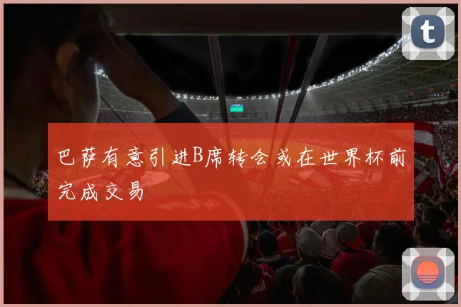 巴萨有意引进B席转会或在世界杯前完成交易
