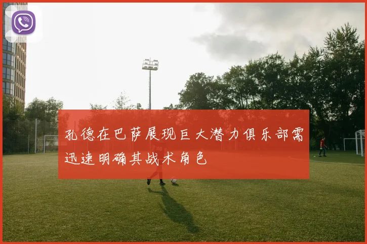 孔德在巴萨展现巨大潜力俱乐部需迅速明确其战术角色