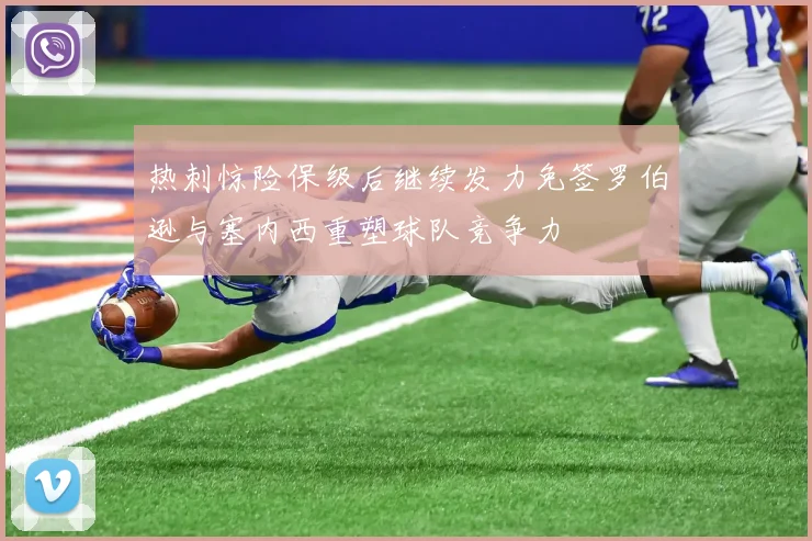 热刺惊险保级后继续发力免签罗伯逊与塞内西重塑球队竞争力