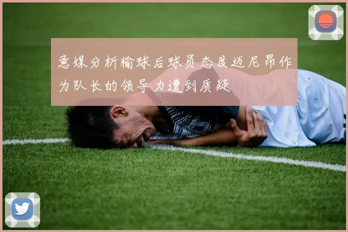 意媒分析输球后球员态度迈尼昂作为队长的领导力遭到质疑