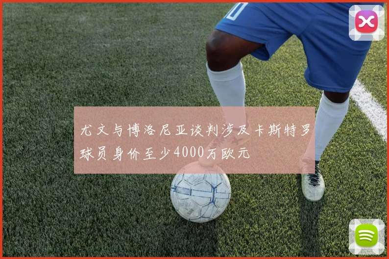 尤文与博洛尼亚谈判涉及卡斯特罗球员身价至少4000万欧元