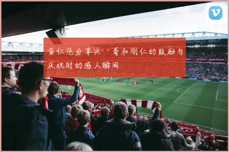 黄仁范分享兴慜哥和刚仁的鼓励与庆祝时的感人瞬间