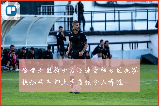 哈登加盟骑士后迅速晋级分区决赛快船两年却止步首轮令人唏嘘