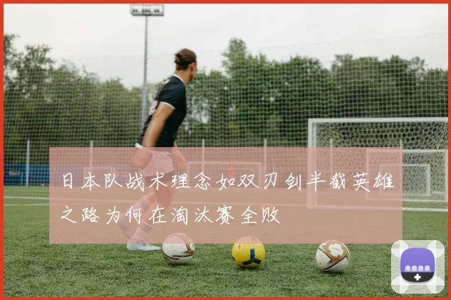 日本队战术理念如双刃剑半截英雄之路为何在淘汰赛全败