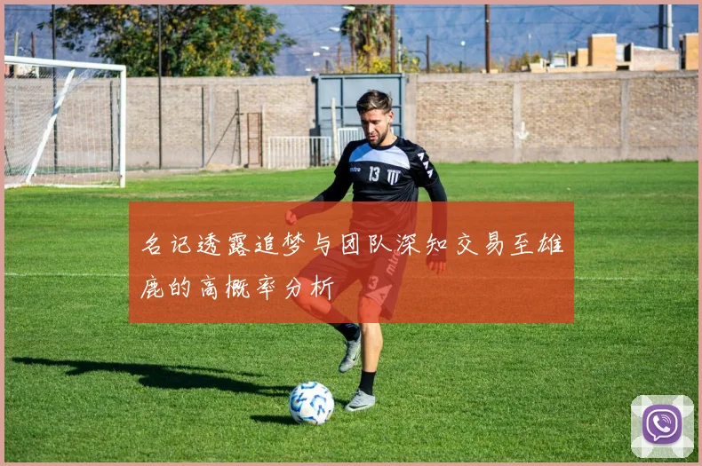 名记透露追梦与团队深知交易至雄鹿的高概率分析
