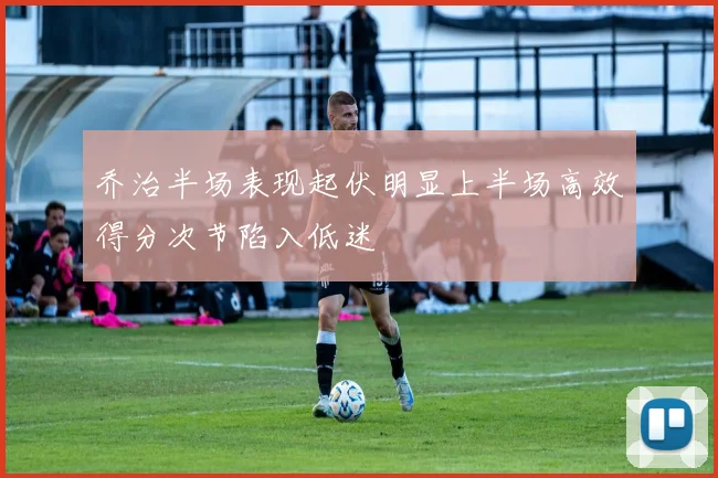 乔治半场表现起伏明显上半场高效得分次节陷入低迷
